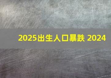 2025出生人口暴跌 2024